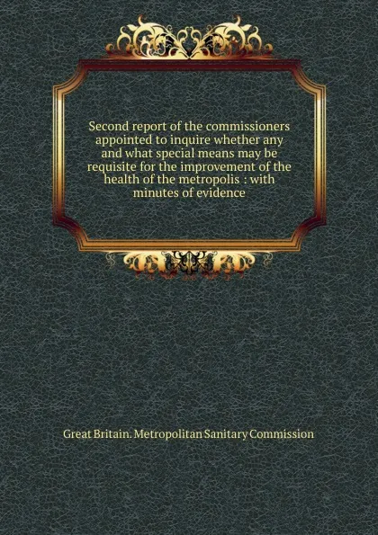 Обложка книги Second report of the commissioners, Great Britain. Metropolitan sanitary commission