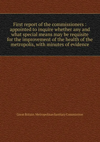 Обложка книги First report of the commissioners, Great Britain. Metropolitan sanitary commission