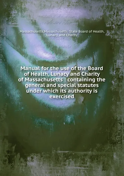 Обложка книги Manual for the use of the Board of Health, Lunacy and Charity of Massachusetts, Massachusetts. State Board of Health Massachusetts