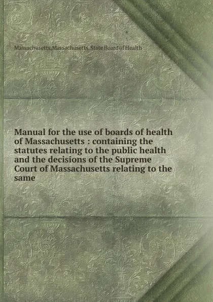 Обложка книги Manual for the use of boards of health of Massachusetts, Massachusetts. State Board of Health Massachusetts