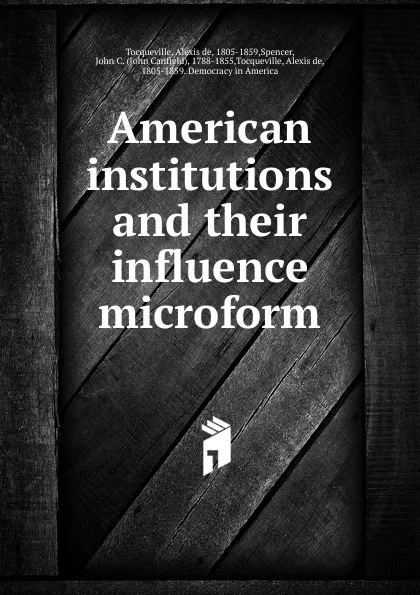 Обложка книги American institutions and their influence microform, Alexis de Tocqueville