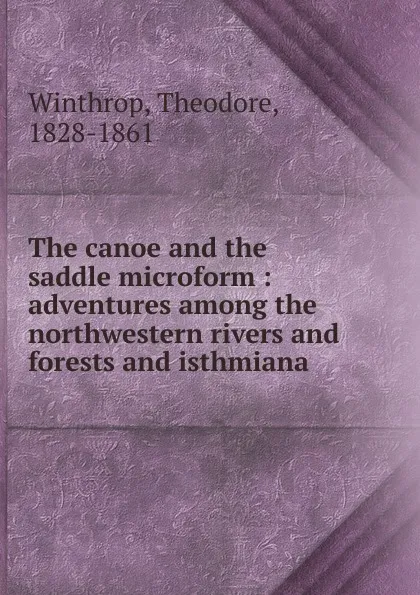 Обложка книги The canoe and the saddle microform, Theodore Winthrop