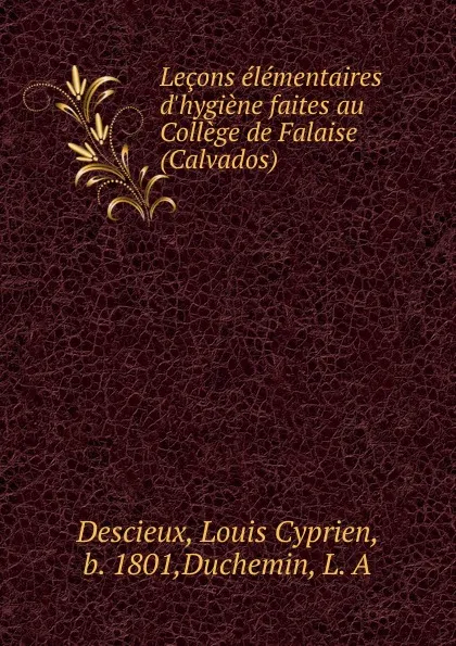 Обложка книги Lecons elementaires d.hygiene faites au College de Falaise, Louis Cyprien Descieux, L. A. Duchemin