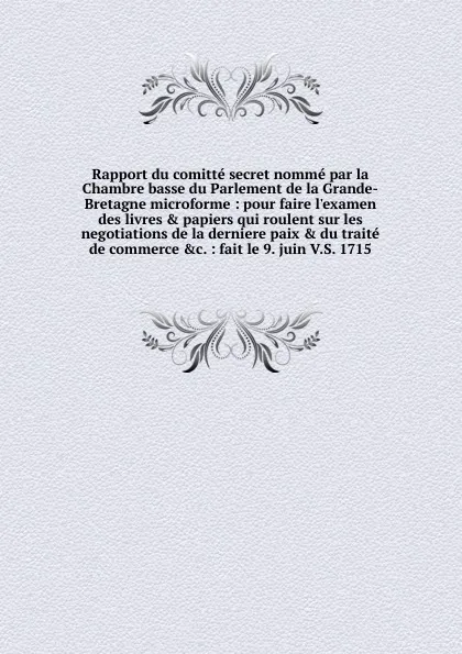 Обложка книги Rapport du comitte secret nomme par la Chambre basse du Parlement de la Grande-Bretagne microforme, Robert Walpole