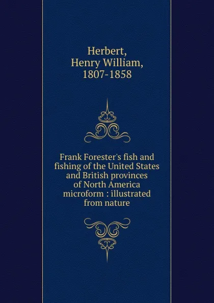 Обложка книги Frank Forester.s fish and fishing of the United States and British provinces of North America microform, Herbert Henry William