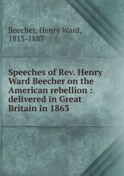 Обложка книги Speeches of Rev. Henry Ward Beecher on the American rebellion, Henry Ward Beecher