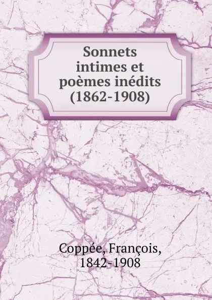 Обложка книги Sonnets intimes et poemes inedits. (1862-1908), François Coppée