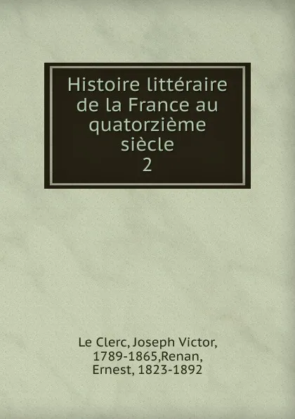 Обложка книги Histoire litteraire de la France au quatorzieme siecle. Tome 2, Joseph Victor le Clerc, Ernest Renan