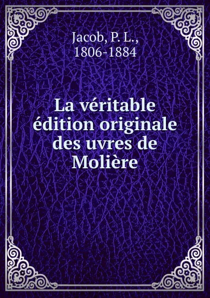 Обложка книги La veritable edition originale des oeuvres de Moliere, P. L. Jacob