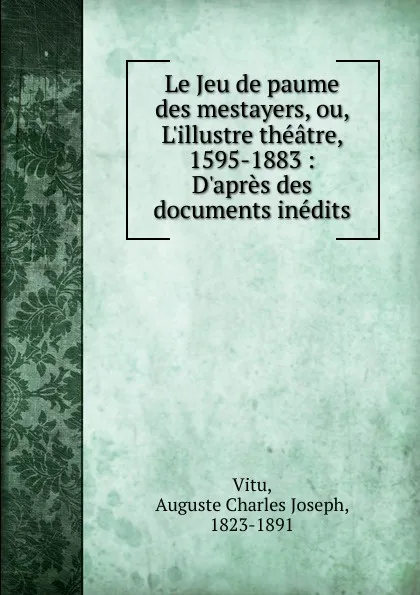 Обложка книги Le Jeu de paume des Mestayers. ou, L.illustre theatre, 1595-1883, Auguste Charles Joseph Vitu