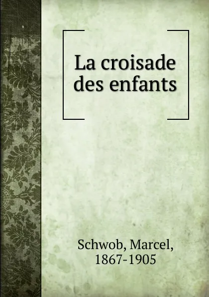 Обложка книги La croisade des enfants, Marcel Schwob