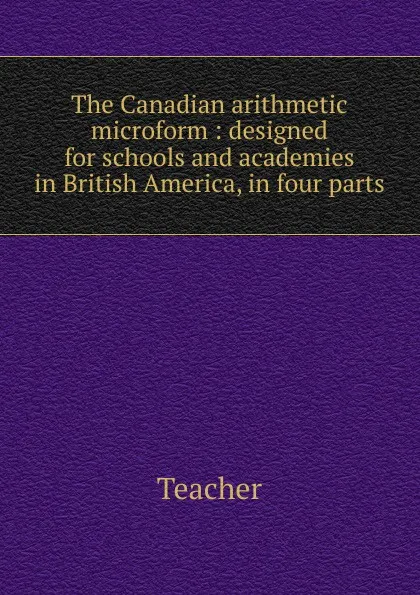 Обложка книги The Canadian arithmetic microform, Teacher