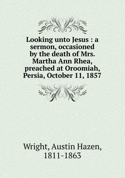 Обложка книги A sermon, occasioned by the death of Mrs. Martha Ann Rhea, Austin Hazen Wright