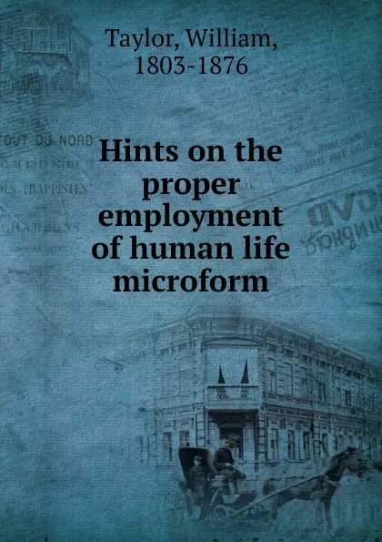 Обложка книги Hints on the proper employment of human life microform, William Taylor