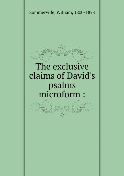 Обложка книги The exclusive claims of David.s psalms microform, William Sommerville