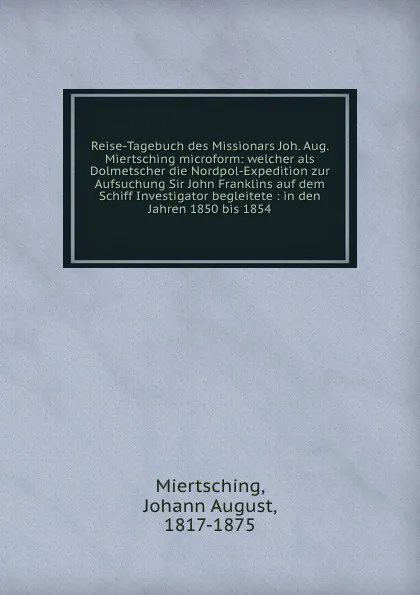 Обложка книги Reise-Tagebuch des Missionars Joh. Aug. Miertsching microform, Johann August Miertsching