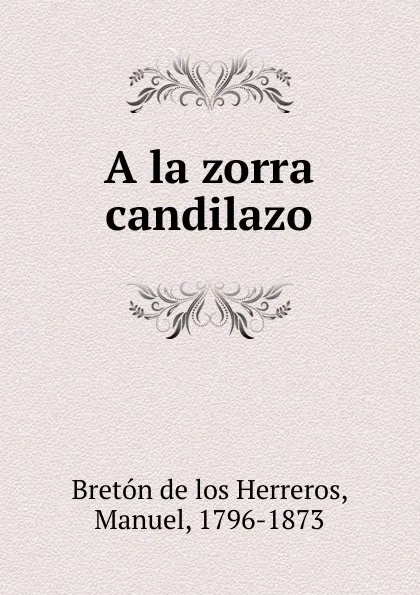 Обложка книги A la zorra candilazo, Manuel Bretón de los Herreros