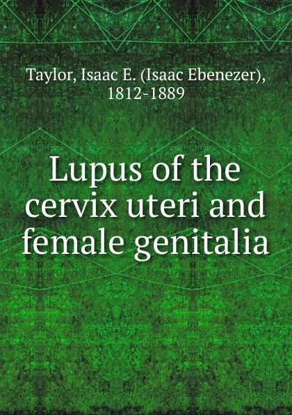 Обложка книги Lupus of the cervix uteri and female genitalia, Isaac Taylor