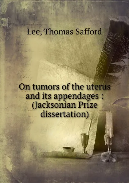 Обложка книги On tumors of the uterus and its appendages, Thomas Safford Lee