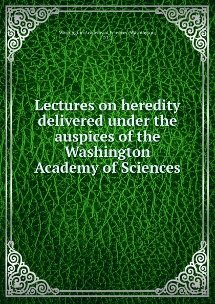 Обложка книги Lectures on heredity. Delivered under the auspices of the Washington Academy of Sciences, Washington