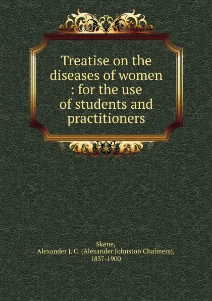 Обложка книги Treatise on the diseases of women, Alexander Johnston Chalmers Skene