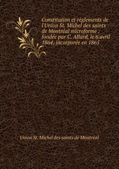 Обложка книги Constitution et reglements de l.Union St. Michel des saints de Montreal microforme, Union St. Michel des saints de Montréal