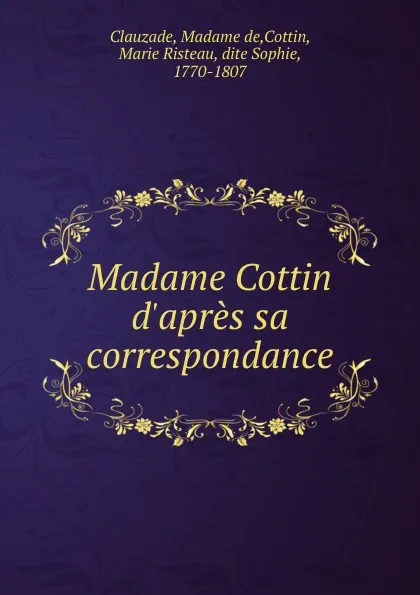 Обложка книги Madame Cottin d.apres sa correspondance, Madame de Clauzade