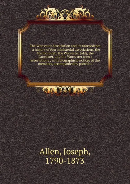 Обложка книги A history of four ministerial associations. the Marlborough, the Worcester (old), the Lancaster and the Worcester (new) associations, Joseph Allen