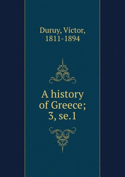 Обложка книги A history of Greece. Volume 3. Section 1, Victor Duruy