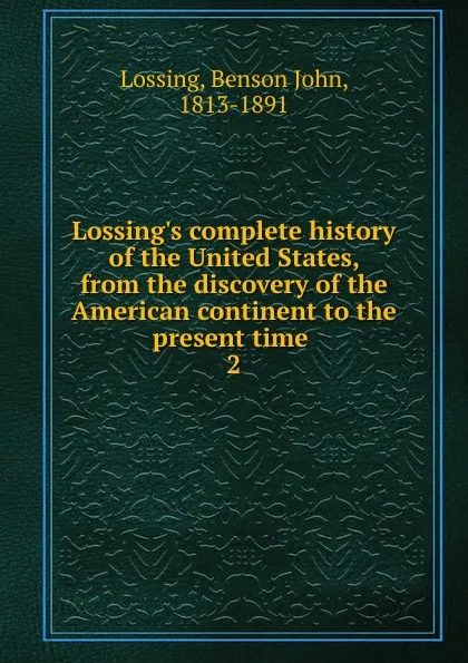 Обложка книги Lossing.s complete history of the United States, from the discovery of the American continent to the present time ., Benson John Lossing