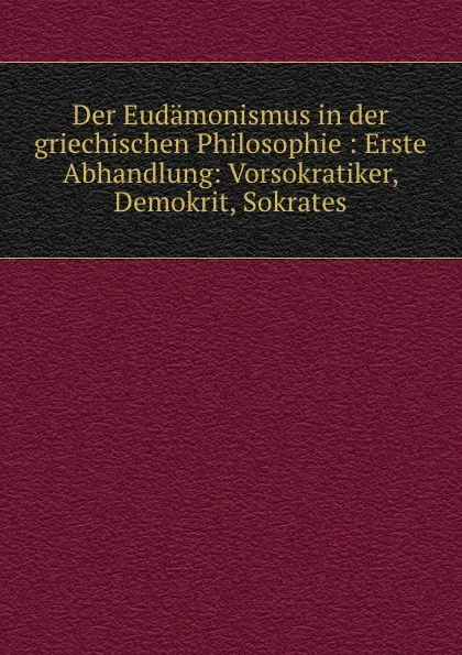 Обложка книги Der Eudamonismus in der griechischen Philosophie. Nummer 6, Max Heinze