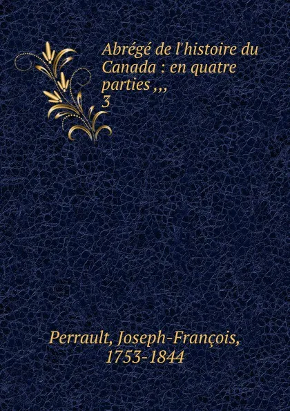 Обложка книги Abrege de l.histoire du Canada. Partie 3, Joseph-François Perrault