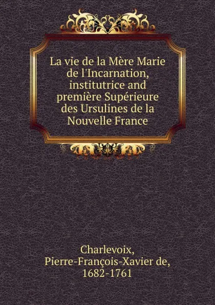 Обложка книги La vie de la Mere Marie de l.Incarnation, Pierre-François-Xavier de Charlevoix