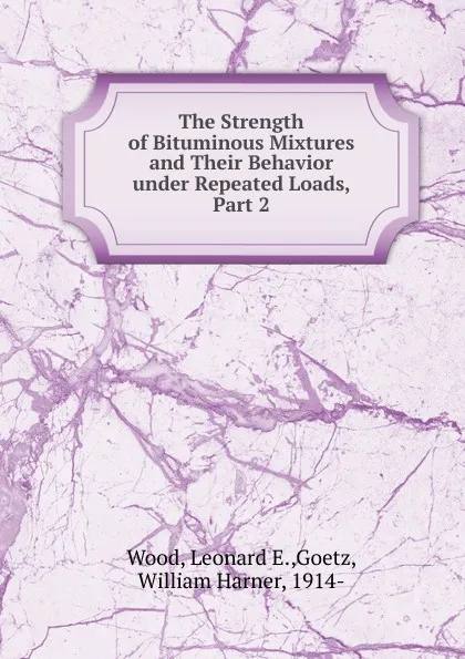 Обложка книги The Strength of Bituminous Mixtures and Their Behavior under Repeated Loads. Part 2, Leonard E. Wood