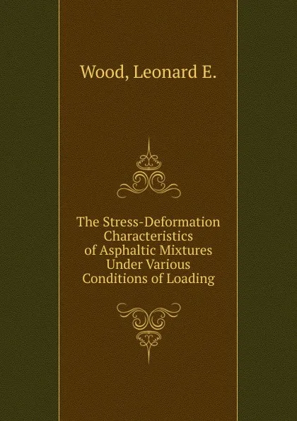 Обложка книги The Stress-Deformation Characteristics of Asphaltic Mixtures Under Various Conditions of Loading, Leonard E. Wood