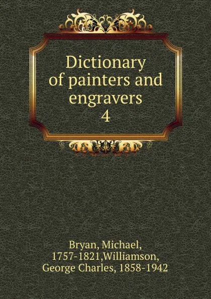 Обложка книги Dictionary of painters and engravers. Volume 4. N-R, Michael Bryan, George C. Williamson