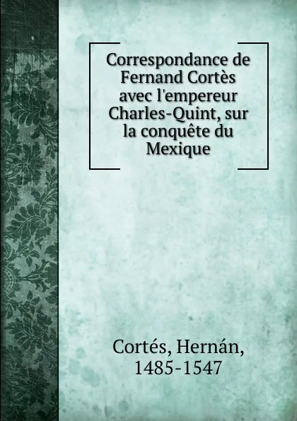 Обложка книги Correspondance avec l.empereur Charles-Quint sur la conquete du Mexique, Hernán Cortés