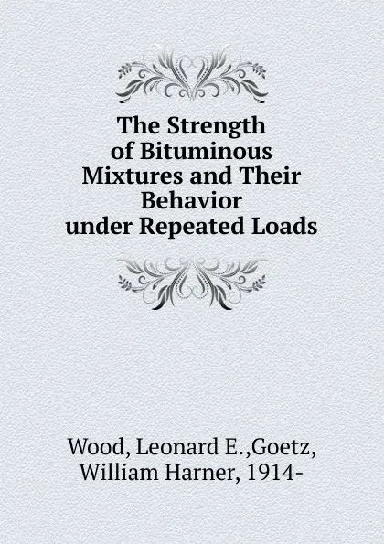 Обложка книги The Strength of Bituminous Mixtures and Their Behavior under Repeated Loads, Leonard E. Wood