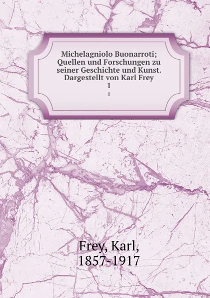 Обложка книги Michelagniolo Buonarroti. Band 1. Michelagniolos jugendjahre, Karl Frey