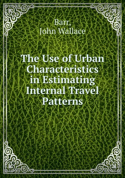 Обложка книги The Use of Urban Characteristics in Estimating Internal Travel Patterns, John Wallace Barr