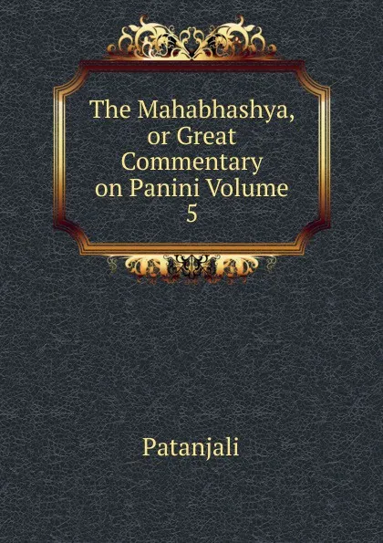 Обложка книги The Mahabhashya, or Great Commentary on Panini Volume 5, Patanjali