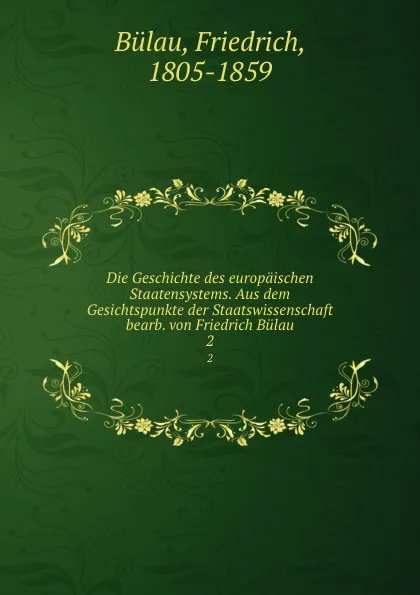 Обложка книги Die Geschichte des europaischen Staatensystems. Aus dem Gesichtspunkte der Staatswissenschaft bearb. von Friedrich Bulau, Friedrich Bülau