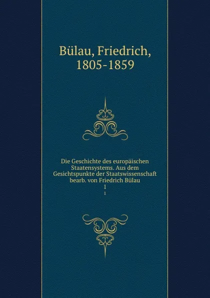 Обложка книги Die Geschichte des europaischen Staatensystems. Aus dem Gesichtspunkte der Staatswissenschaft bearb. von Friedrich Bulau, Friedrich Bülau