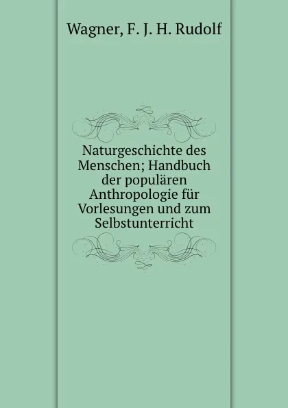 Обложка книги Naturgeschichte des Menschen, F.J. H. Rudolf Wagner