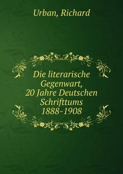 Обложка книги Die literarische Gegenwart, 20 Jahre Deutschen Schrifttums 1888-1908, Richard Urban