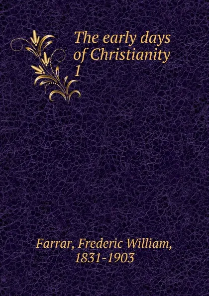 Обложка книги The early days of Christianity, F. W. Farrar