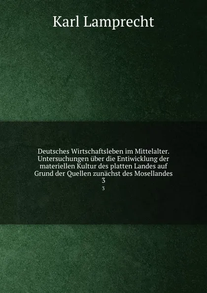 Обложка книги Deutsches Wirtschaftsleben im Mittelalter. Untersuchungen uber die Entiwicklung der materiellen Kultur des platten Landes auf Grund der Quellen zunachst des Mosellandes, Karl Lamprecht