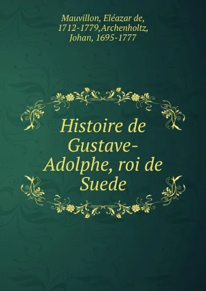 Обложка книги Histoire de Gustave-Adolphe, roi de Suede, Eléazar de Mauvillon