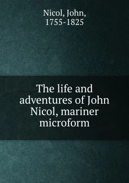 Обложка книги The life and adventures of John Nicol, mariner microform, John Nicol