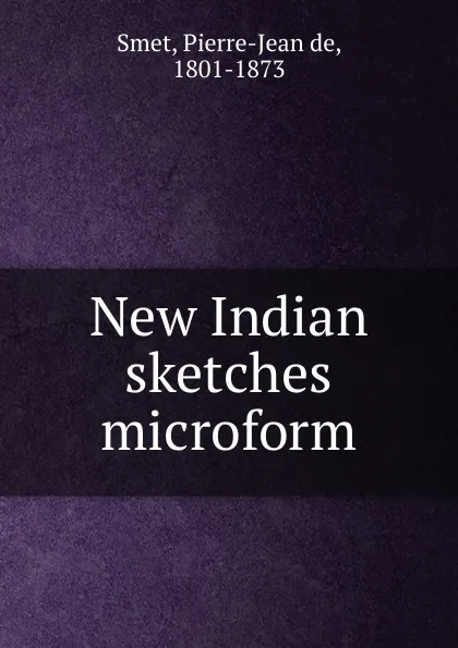 Обложка книги New Indian sketches microform, Pierre-Jean de Smet